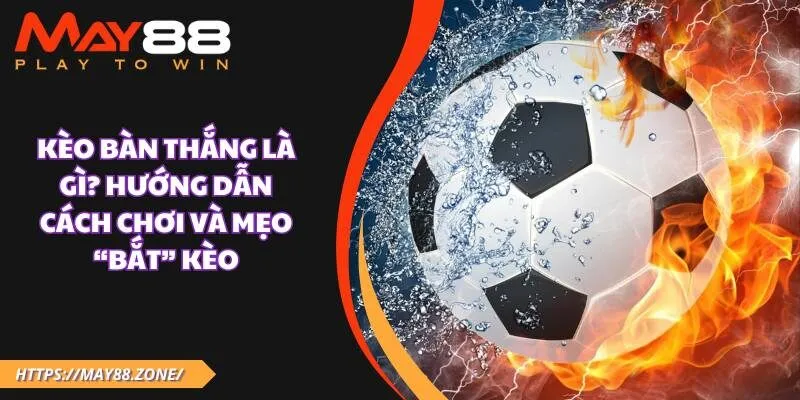 Kèo bàn thắng là gì? Hướng dẫn cách chơi và mẹo “bắt” kèo 13 Kèo bàn thắng là gì? Hướng dẫn cách chơi và mẹo “bắt” kèo